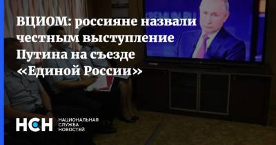 ВЦИОМ: россияне назвали честным выступление Путина на съезде «Единой России»