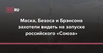 Маска, Безоса и Брэнсона захотели видеть на запуске российского «Союза»