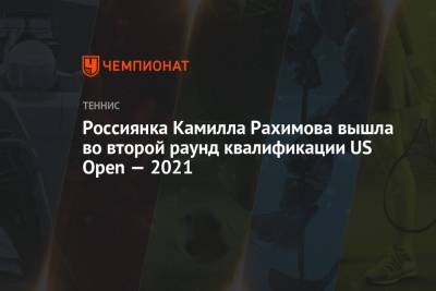 Россиянка Камилла Рахимова вышла во второй раунд квалификации US Open — 2021