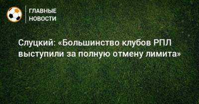 Слуцкий: «Большинство клубов РПЛ выступили за полную отмену лимита»