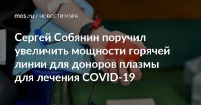 Сергей Собянин поручил увеличить мощности горячей линии для доноров плазмы для лечения COVID-19