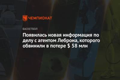 Появилась новая информация по делу с агентом Леброна, которого обвинили в потере $ 58 млн