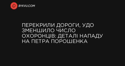 Перекрили дороги, УДО зменшило число охоронців: деталі нападу на Петра Порошенка