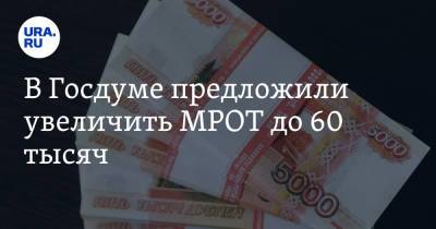 В Госдуме предложили увеличить МРОТ до 60 тысяч