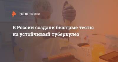 В России создали быстрые тесты на устойчивый туберкулез