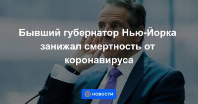 Бывший губернатор Нью-Йорка занижал смертность от коронавируса