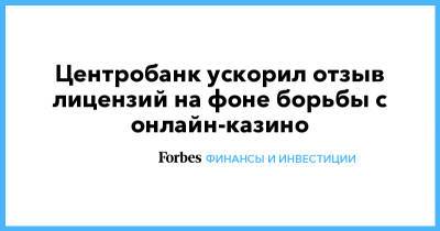 Центробанк ускорил отзыв лицензий на фоне борьбы с онлайн-казино - forbes.ru