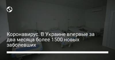 Коронавирус. В Украине впервые за два месяца более 1500 новых заболевших