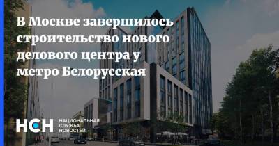 В Москве завершилось строительство нового делового центра у метро Белорусская