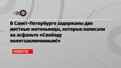 В Санкт-Петербурге задержаны две местные жительницы, которые написали на асфальте «Свободу политзаключенным!»