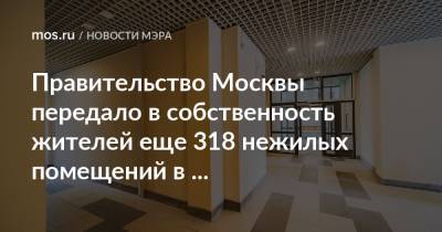 Правительство Москвы передало в собственность жителей еще 318 нежилых помещений в многоквартирных домах