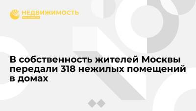 Власти Москвы передали в собственность жителей 318 нежилых помещений в домах