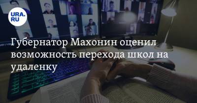 Губернатор Махонин оценил возможность перехода школ на удаленку