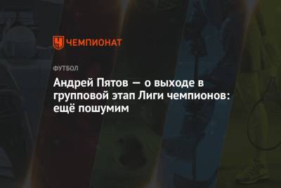 Андрей Пятов — о выходе в групповой этап Лиги чемпионов: ещё пошумим