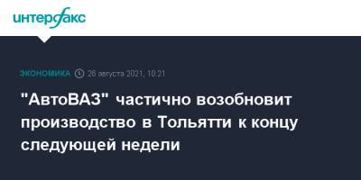 "АвтоВАЗ" частично возобновит производство в Тольятти к концу следующей недели