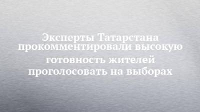 Эксперты Татарстана прокомментировали высокую готовность жителей проголосовать на выборах