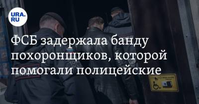 ФСБ задержала банду похоронщиков, которой помогали полицейские