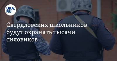 Свердловских школьников будут охранять тысячи силовиков