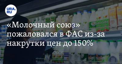 «Молочный союз» пожаловался в ФАС из-за накрутки цен до 150%