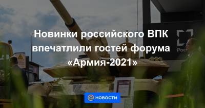 Новинки российского ВПК впечатлили гостей форума «Армия-2021»