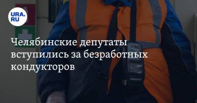 Челябинские депутаты вступились за безработных кондукторов
