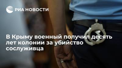 В Крыму военный получил десять лет колонии строгого режима за убийство сослуживца