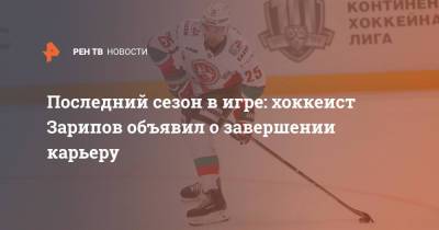 Последний сезон в игре: хоккеист Зарипов объявил о завершении карьеру