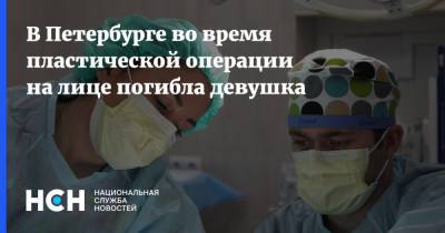 В Петербурге во время пластической операции на лице погибла девушка
