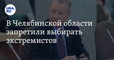 В Челябинской области запретили выбирать экстремистов