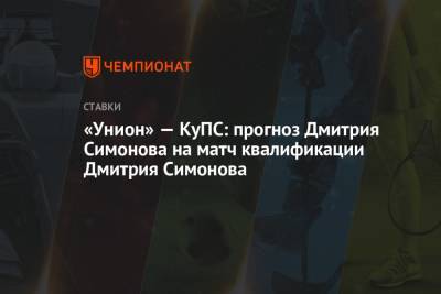 «Унион» — КуПС: прогноз Дмитрия Симонова на матч квалификации Дмитрия Симонова