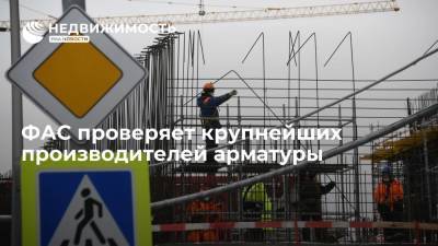 ФАС проводит проверки крупнейших производителей арматуры России на предмет возможного сговора
