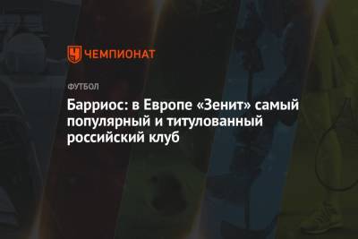 Барриос: в Европе «Зенит» самый популярный и титулованный российский клуб