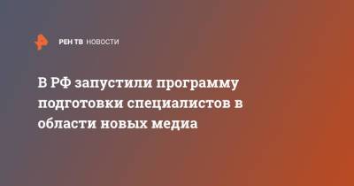 Алексей Комиссаров - В РФ запустили программу подготовки специалистов в области новых медиа - ren.tv - Россия