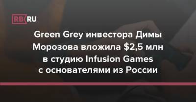 Green Grey инвестора Димы Морозова вложила $2,5 млн в студию Infusion Games с основателями из России