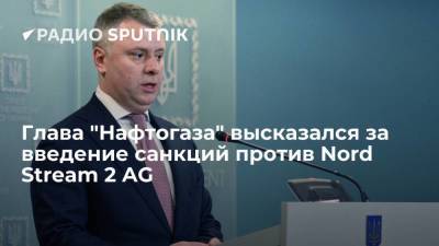 Глава "Нафтогаза" Витренко: Украина будет настаивать на санкциях США против Nord Stream 2 AG