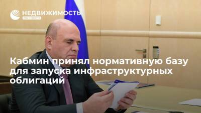 Премьер Михаил Мишустин: кабмин принял нормативную базу для запуска инфраструктурных облигаций