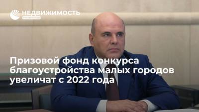 Премьер Михаил Мишустин: призовой фонд конкурса благоустройства малых городов увеличат с 2022 года