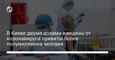 В Киеве двумя дозами вакцины от коронавируса привиты более полумиллиона человек