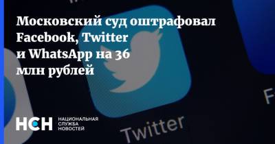 Московский суд оштрафовал Facebook, Twitter и WhatsApp на 36 млн рублей