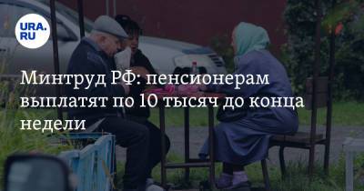 Минтруд РФ: пенсионерам выплатят по 10 тысяч до конца недели