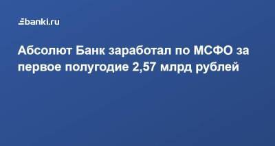 Абсолют Банк заработал по МСФО за первое полугодие 2,57 млрд рублей