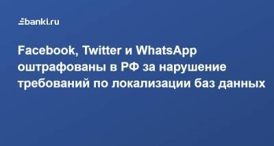 Facebook, Twitter и WhatsApp оштрафованы в РФ за нарушение требований по локализации баз данных