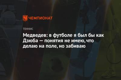 Медведев: в футболе я был бы как Дзюба — понятия не имею, что делаю на поле, но забиваю