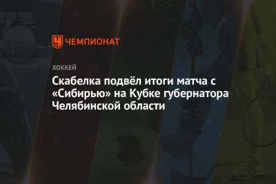 Скабелка подвёл итоги матча с «Сибирью» на Кубке губернатора Челябинской области
