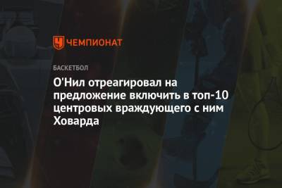 О'Нил отреагировал на предложение включить в топ-10 центровых враждующего с ним Ховарда