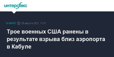 Трое военных США ранены в результате взрыва близ аэропорта в Кабуле