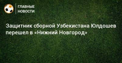 Защитник сборной Узбекистана Юлдошев перешел в «Нижний Новгород»