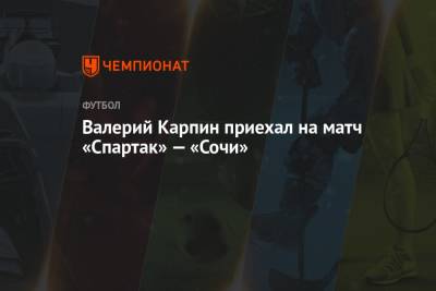 Валерий Карпин приехал на матч «Спартак» — «Сочи»