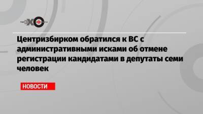 Центризбирком обратился к ВС с административными исками об отмене регистрации кандидатами в депутаты семи человек