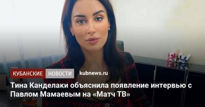 Тина Канделаки объяснила появление интервью с Павлом Мамаевым на «Матч ТВ»